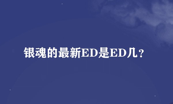 银魂的最新ED是ED几？