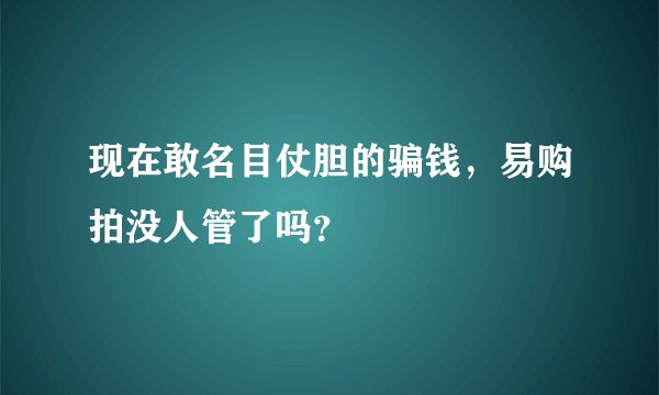 现在敢名目仗胆的骗钱，易购拍没人管了吗？