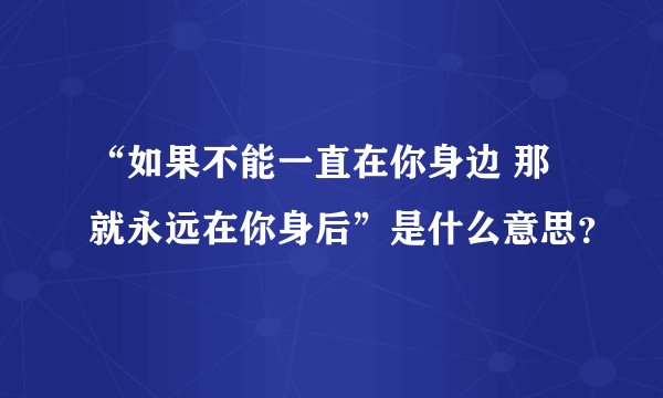 “如果不能一直在你身边 那就永远在你身后”是什么意思？