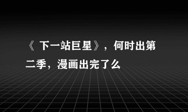 《 下一站巨星》，何时出第二季，漫画出完了么