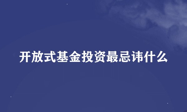 开放式基金投资最忌讳什么