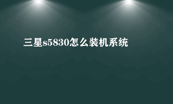 三星s5830怎么装机系统