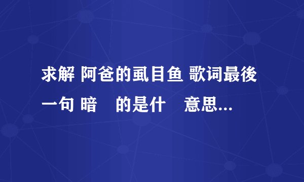 求解 阿爸的虱目鱼 歌词最後一句 暗喩的是什麼意思 以下是歌词及歌词翻译