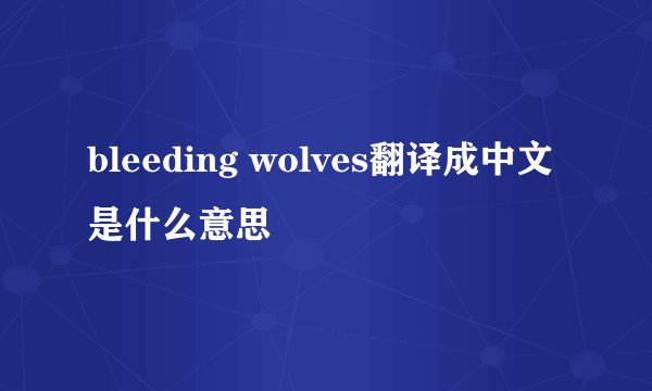 bleeding wolves翻译成中文是什么意思
