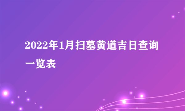 2022年1月扫墓黄道吉日查询一览表