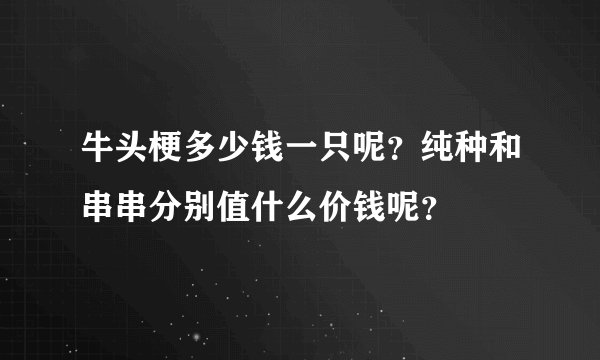 牛头梗多少钱一只呢？纯种和串串分别值什么价钱呢？