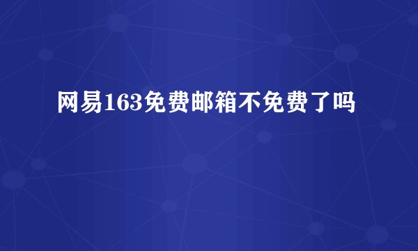网易163免费邮箱不免费了吗