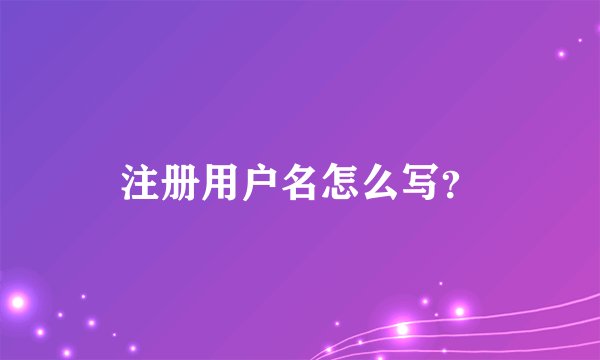 注册用户名怎么写？