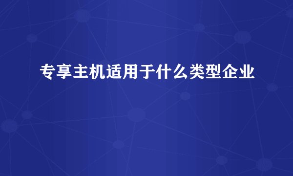 专享主机适用于什么类型企业