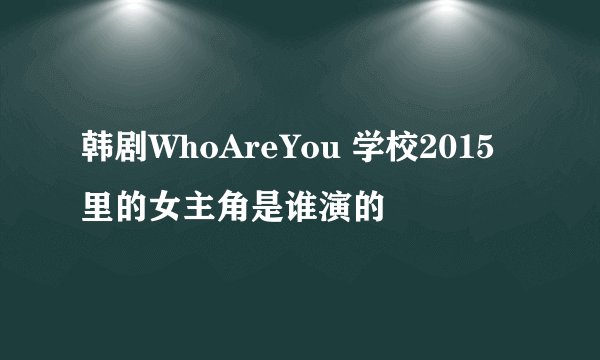 韩剧WhoAreYou 学校2015里的女主角是谁演的