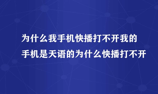 为什么我手机快播打不开我的手机是天语的为什么快播打不开