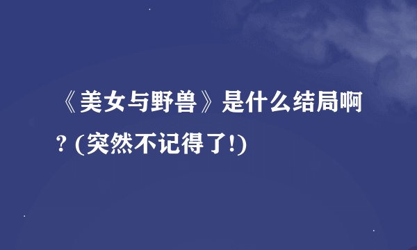 《美女与野兽》是什么结局啊? (突然不记得了!)