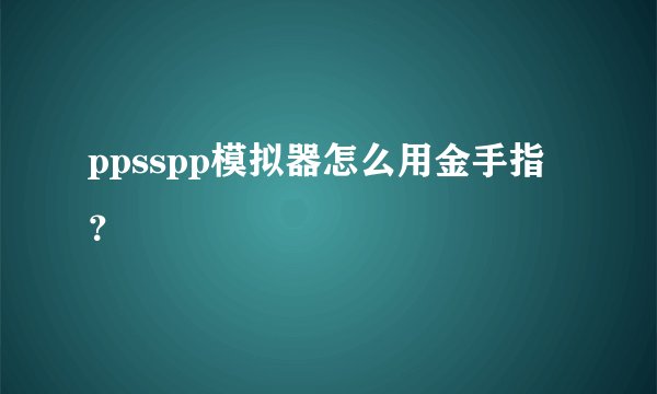 ppsspp模拟器怎么用金手指？