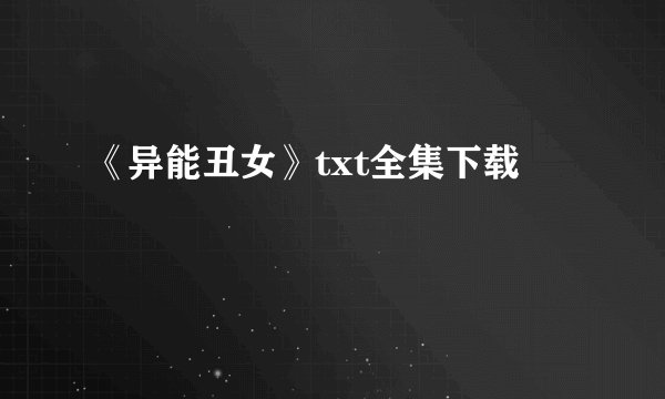 《异能丑女》txt全集下载