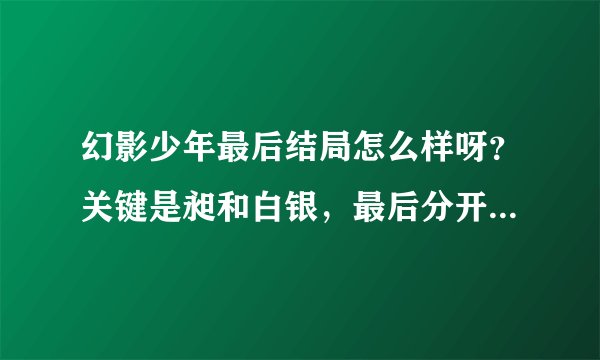 幻影少年最后结局怎么样呀？关键是昶和白银，最后分开了，还是在一起？请详细讲一下过程。