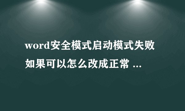 word安全模式启动模式失败如果可以怎么改成正常 不能开始？