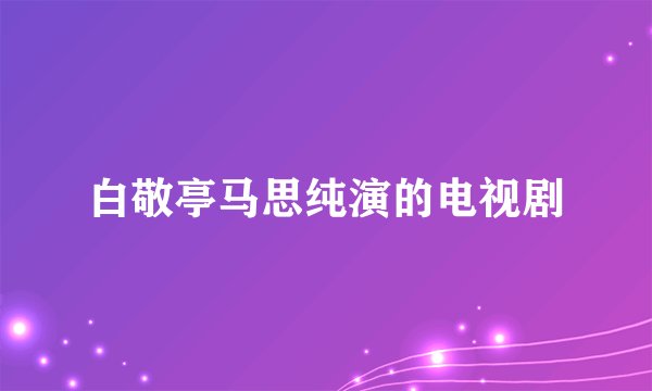 白敬亭马思纯演的电视剧
