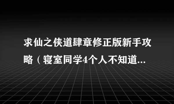 求仙之侠道肆章修正版新手攻略(寝室同学4个人不知道怎么打啊最多只扛到20几波)。。。