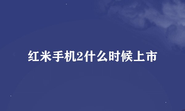 红米手机2什么时候上市