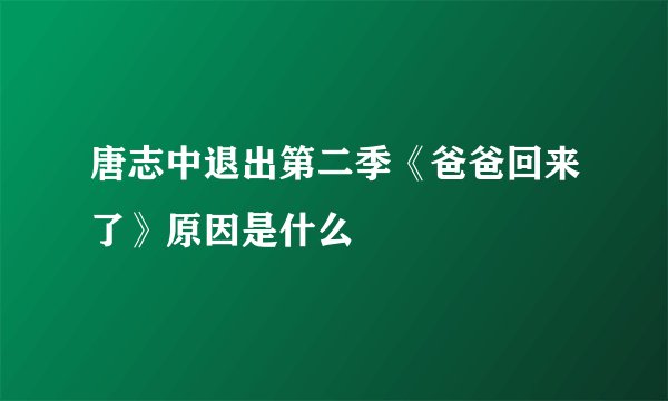 唐志中退出第二季《爸爸回来了》原因是什么