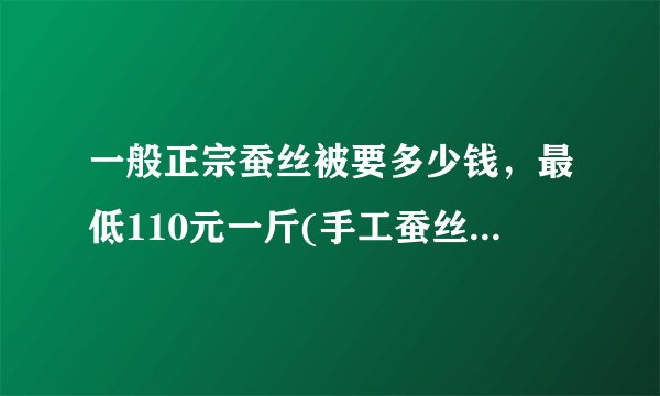 一般正宗蚕丝被要多少钱，最低110元一斤(手工蚕丝被价格更贵)