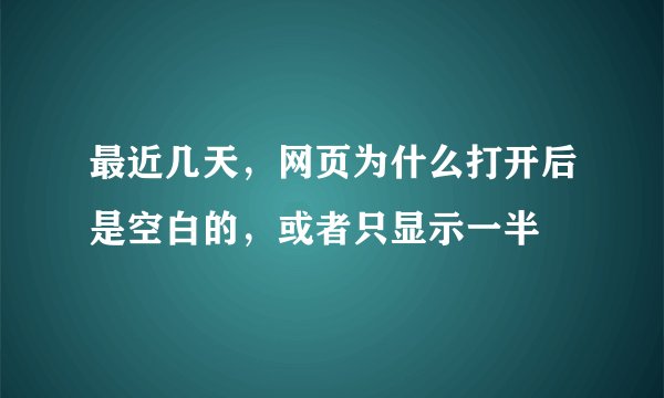 最近几天，网页为什么打开后是空白的，或者只显示一半