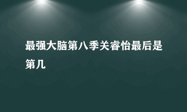 最强大脑第八季关睿怡最后是第几
