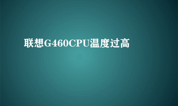 联想G460CPU温度过高