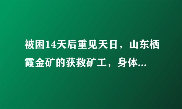 被困14天后重见天日，山东栖霞金矿的获救矿工，身体状况如何？