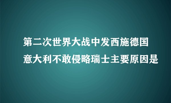 第二次世界大战中发西施德国意大利不敢侵略瑞士主要原因是