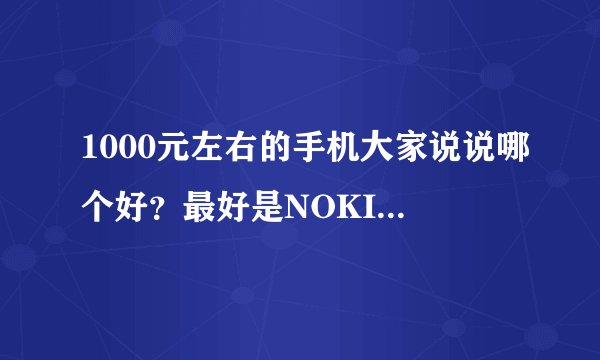 1000元左右的手机大家说说哪个好？最好是NOKIA的，其他的也可以。本人不太喜欢触屏。