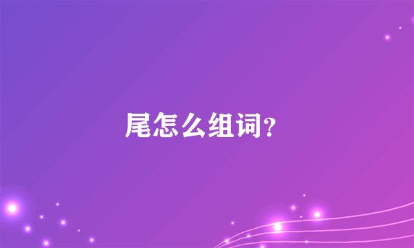 尾怎么组词？