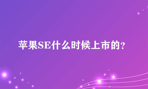 苹果SE什么时候上市的？