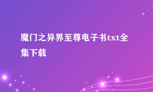 魔门之异界至尊电子书txt全集下载