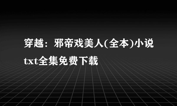 穿越：邪帝戏美人(全本)小说txt全集免费下载