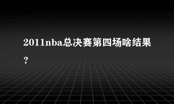 2011nba总决赛第四场啥结果？