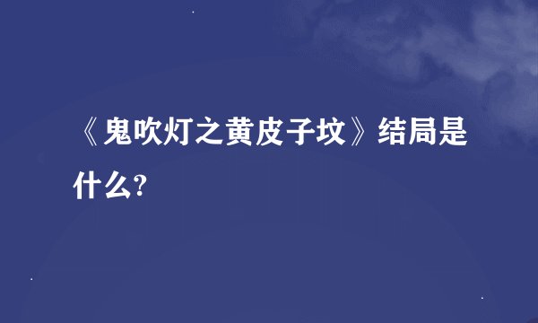 《鬼吹灯之黄皮子坟》结局是什么?
