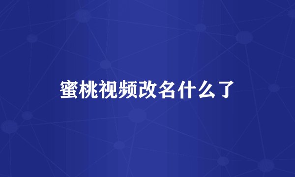 蜜桃视频改名什么了