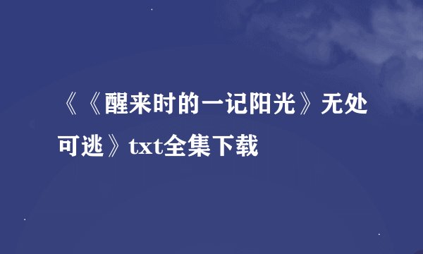 《《醒来时的一记阳光》无处可逃》txt全集下载