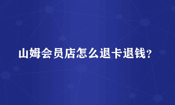 山姆会员店怎么退卡退钱？