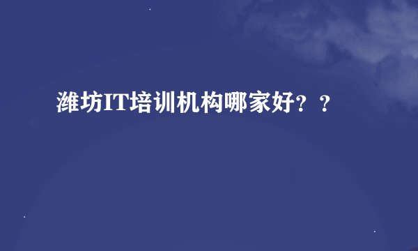 潍坊IT培训机构哪家好？？
