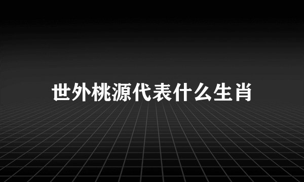 世外桃源代表什么生肖