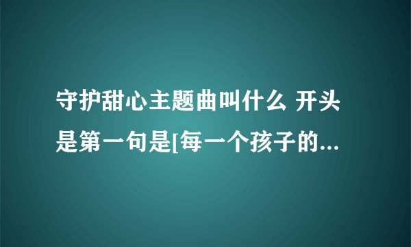 守护甜心主题曲叫什么 开头是第一句是[每一个孩子的心里都有一个蛋，那是心灵之蛋]拜托帮我找