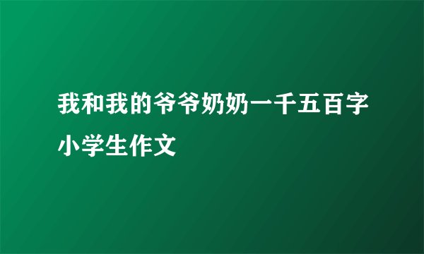 我和我的爷爷奶奶一千五百字小学生作文