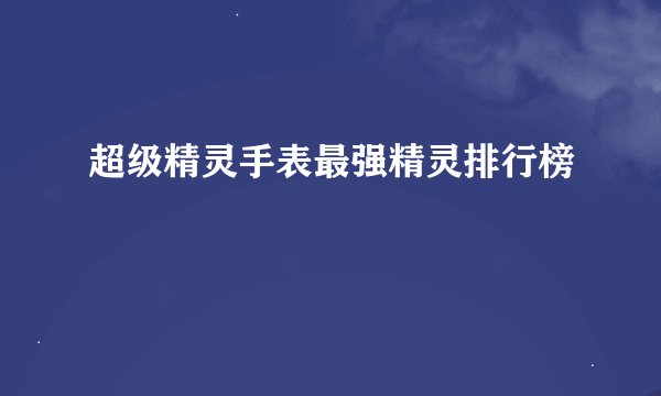 超级精灵手表最强精灵排行榜