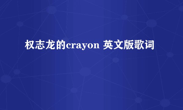 权志龙的crayon 英文版歌词