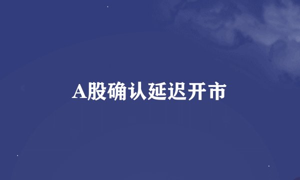A股确认延迟开市