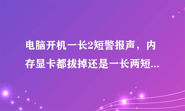 电脑开机一长2短警报声，内存显卡都拔掉还是一长两短警报请问什么问题