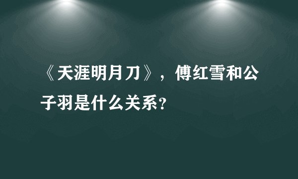 《天涯明月刀》，傅红雪和公子羽是什么关系？