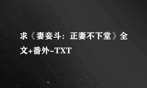 求《妻妾斗：正妻不下堂》全文+番外~TXT